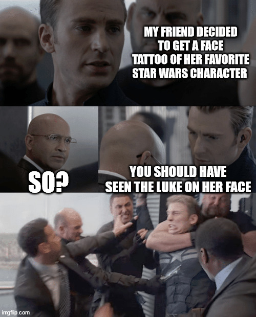The look on her face | MY FRIEND DECIDED TO GET A FACE TATTOO OF HER FAVORITE STAR WARS CHARACTER; SO? YOU SHOULD HAVE SEEN THE LUKE ON HER FACE | image tagged in captain america elevator,meme,memes,funny,puns,pun | made w/ Imgflip meme maker