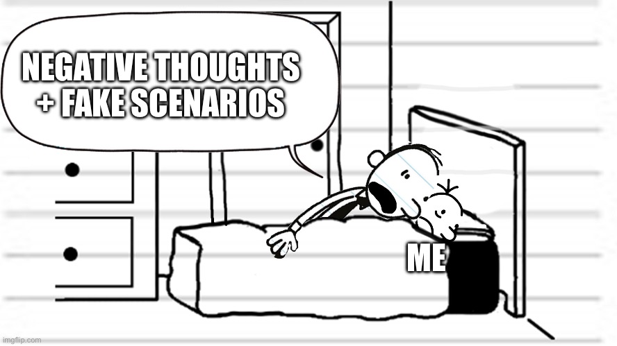 augh | NEGATIVE THOUGHTS + FAKE SCENARIOS; ME | image tagged in diary of a wimpy kid template | made w/ Imgflip meme maker