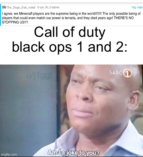 Bo1 and bo2 are the real superior | Call of duty black ops 1 and 2: | image tagged in am i a joke to you | made w/ Imgflip meme maker