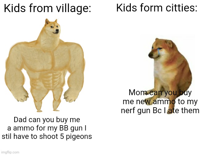 No ofense | Kids from village:; Kids form citties:; Mom can you buy me new ammo to my nerf gun Bc I ate them; Dad can you buy me a ammo for my BB gun I stil have to shoot 5 pigeons | image tagged in memes,buff doge vs cheems | made w/ Imgflip meme maker