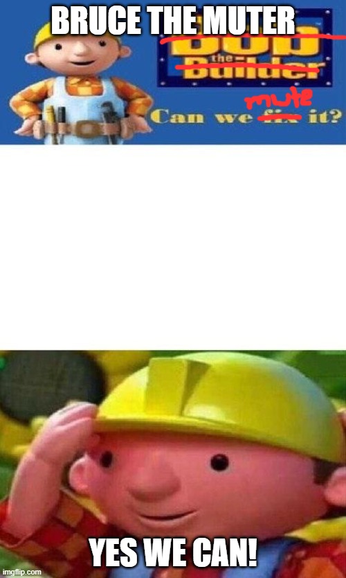 Bruce the Muter | BRUCE THE MUTER; YES WE CAN! | image tagged in bob the builder can we fix it | made w/ Imgflip meme maker