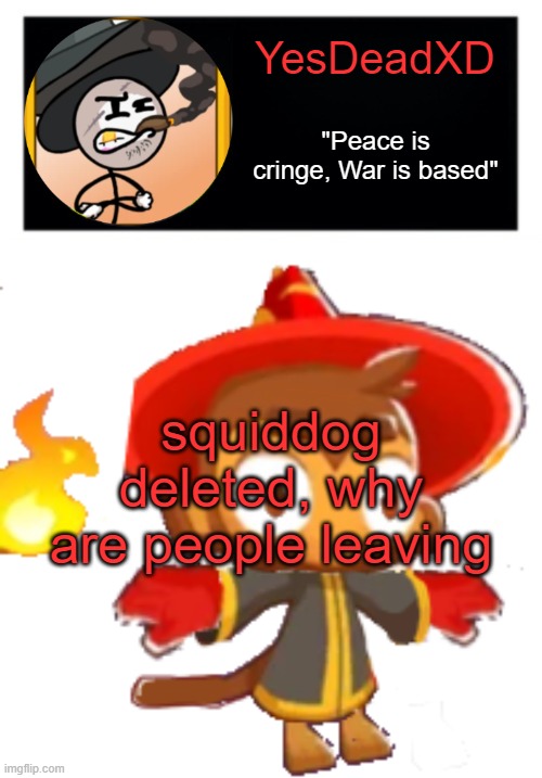 YesDeadXD template | squiddog deleted, why are people leaving | image tagged in yesdeadxd template | made w/ Imgflip meme maker