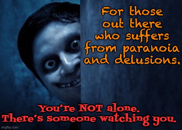 Paranoia and Delusions | For those out there who suffers from paranoia and delusions. You’re NOT alone. There’s someone watching you. | image tagged in watching you,not alone,suffering,paranoia and delusions | made w/ Imgflip meme maker