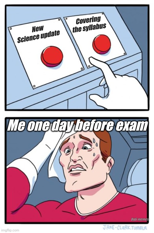 Two Buttons | Covering the syllabus; New Science update; Me one day before exam; 8g6 memes | image tagged in memes,two buttons,exams,nerd,funny,science | made w/ Imgflip meme maker