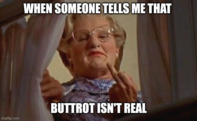 Mrs Doubtfire | WHEN SOMEONE TELLS ME THAT; BUTTROT ISN'T REAL | image tagged in mrs doubtfire | made w/ Imgflip meme maker