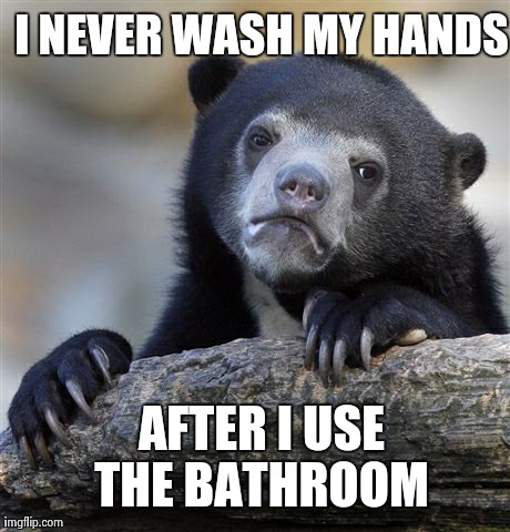 Confession Bear Meme | I NEVER WASH MY HANDS AFTER I USE THE BATHROOM | image tagged in memes,confession bear,AdviceAnimals | made w/ Imgflip meme maker
