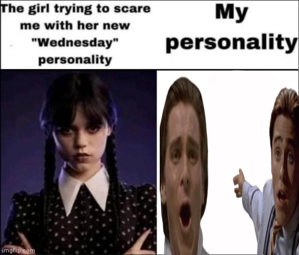 The girl trying to scare me with her new Wednesday personality | image tagged in the girl trying to scare me with her new wednesday personality | made w/ Imgflip meme maker