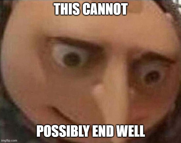 gru meme | THIS CANNOT POSSIBLY END WELL | image tagged in gru meme | made w/ Imgflip meme maker