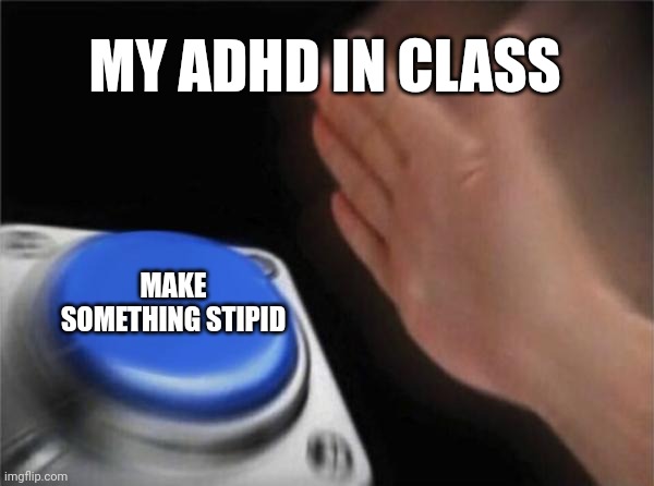 ADHD is the worst in class bc you can't koncentrate | MY ADHD IN CLASS; MAKE SOMETHING STIPID | image tagged in memes,blank nut button | made w/ Imgflip meme maker