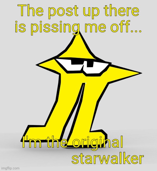 The post up there is pissin' him off... | The post up there is pissing me off... I'm the original                   starwalker | made w/ Imgflip meme maker