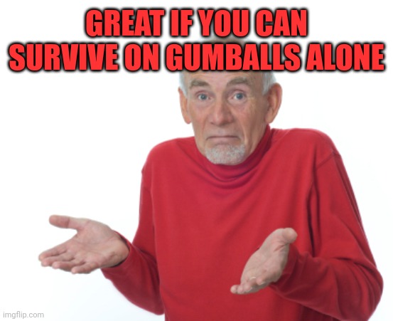 Guess I'll die  | GREAT IF YOU CAN SURVIVE ON GUMBALLS ALONE | image tagged in guess i'll die | made w/ Imgflip meme maker