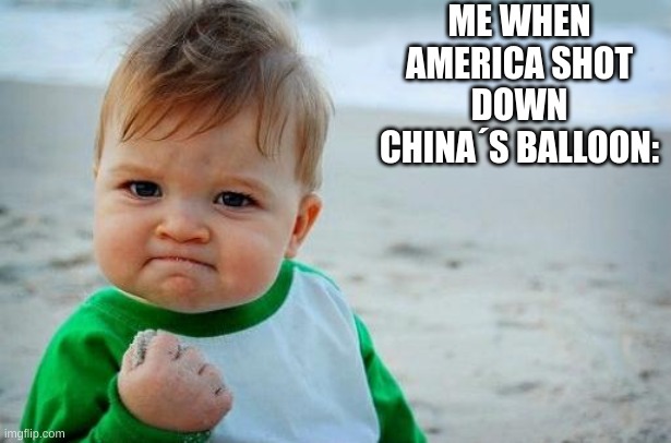 les go | ME WHEN AMERICA SHOT DOWN CHINA´S BALLOON: | image tagged in memes | made w/ Imgflip meme maker