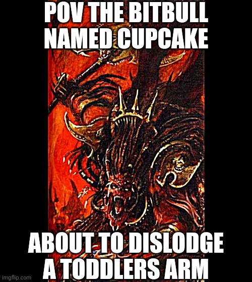 POV THE BITBULL NAMED CUPCAKE; ABOUT TO DISLODGE A TODDLERS ARM | made w/ Imgflip meme maker