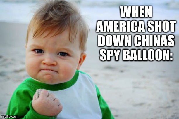 Yesssssss. | WHEN AMERICA SHOT DOWN CHINAS SPY BALLOON: | image tagged in memes,politics,america,china,political meme,balloon | made w/ Imgflip meme maker