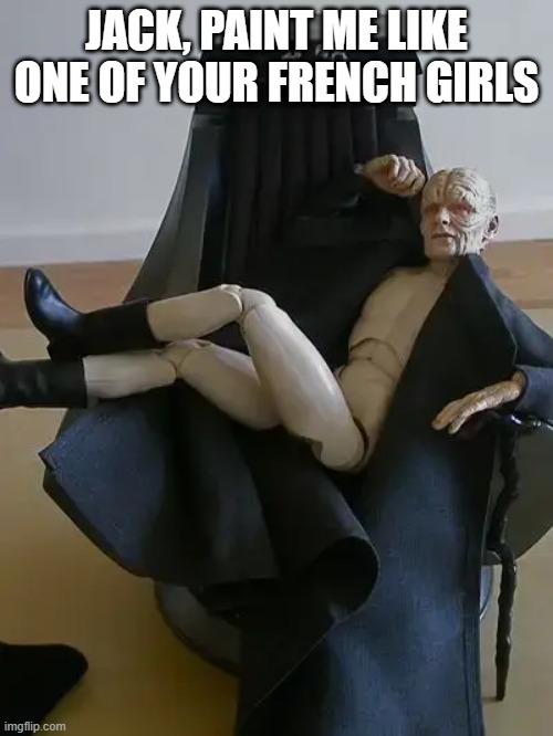 Palp's Posing | JACK, PAINT ME LIKE ONE OF YOUR FRENCH GIRLS | image tagged in star wars | made w/ Imgflip meme maker