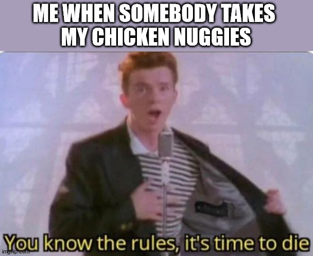 THOSE WERE MINE !!! | ME WHEN SOMEBODY TAKES 
MY CHICKEN NUGGIES | image tagged in meme,rick astley,you know the rules it's time to die | made w/ Imgflip meme maker