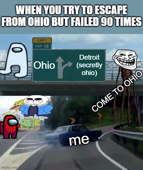 bro cant escape from ohio attempting to escape ohio after trapped in ohio for 500 years | WHEN YOU TRY TO ESCAPE FROM OHIO BUT FAILED 90 TIMES; Ohio; Detroit (secretly ohio); COME TO OHIO; me | image tagged in memes,left exit 12 off ramp,only in ohio | made w/ Imgflip meme maker