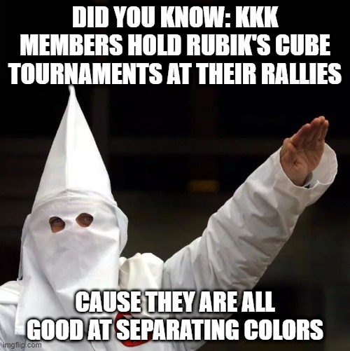 Not Just Burning Crosses | DID YOU KNOW: KKK MEMBERS HOLD RUBIK'S CUBE TOURNAMENTS AT THEIR RALLIES; CAUSE THEY ARE ALL GOOD AT SEPARATING COLORS | image tagged in kkk | made w/ Imgflip meme maker
