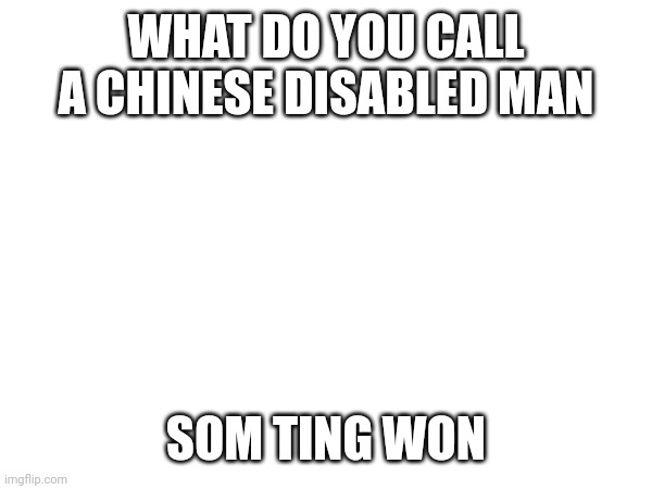 I am shifting my pants |  WHAT DO YOU CALL A CHINESE DISABLED MAN; SOM TING WON | image tagged in jokes,dark humor | made w/ Imgflip meme maker