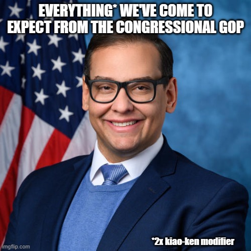 Liar, dead-beat, scofflaw, hypocrite, accused forger, alleged thief, accused sexual predator, etc... | EVERYTHING* WE'VE COME TO EXPECT FROM THE CONGRESSIONAL GOP; *2x kiao-ken modifier | image tagged in george santos | made w/ Imgflip meme maker