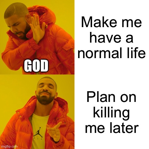 Drake Hotline Bling Meme | Make me have a normal life; GOD; Plan on killing me later | image tagged in memes,drake hotline bling | made w/ Imgflip meme maker