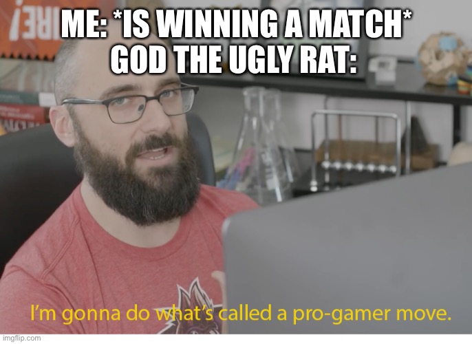 I'm gonna do what's called a pro-gamer move. | ME: *IS WINNING A MATCH*
GOD THE UGLY RAT: | image tagged in i'm gonna do what's called a pro-gamer move | made w/ Imgflip meme maker