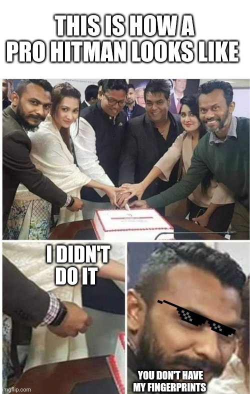 Pro hitman | THIS IS HOW A PRO HITMAN LOOKS LIKE; I DIDN'T DO IT; YOU DON'T HAVE MY FINGERPRINTS | image tagged in people cutting cake,do it like a pro,hitman | made w/ Imgflip meme maker