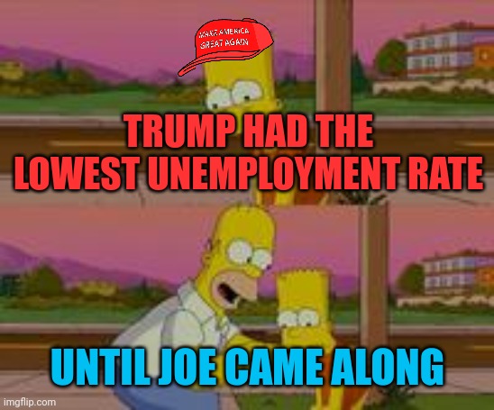 Unemployed | TRUMP HAD THE LOWEST UNEMPLOYMENT RATE; UNTIL JOE CAME ALONG | image tagged in bart simpson | made w/ Imgflip meme maker