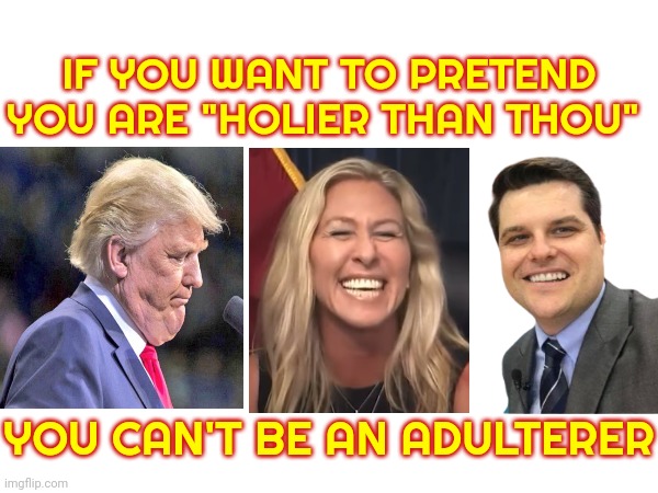 Thou Shall Keep It In Your Pants! | IF YOU WANT TO PRETEND YOU ARE "HOLIER THAN THOU"; YOU CAN'T BE AN ADULTERER | image tagged in memes,scumbag republicans,scumbag trump,traitors,adulterers,adultry | made w/ Imgflip meme maker