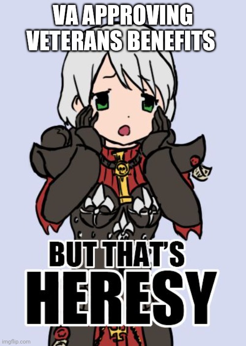 but that's heresy | VA APPROVING VETERANS BENEFITS | image tagged in but that's heresy | made w/ Imgflip meme maker