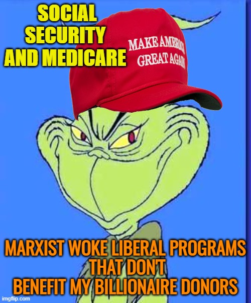 Good Grinch | SOCIAL SECURITY AND MEDICARE MARXIST WOKE LIBERAL PROGRAMS
 THAT DON'T BENEFIT MY BILLIONAIRE DONORS | image tagged in good grinch | made w/ Imgflip meme maker