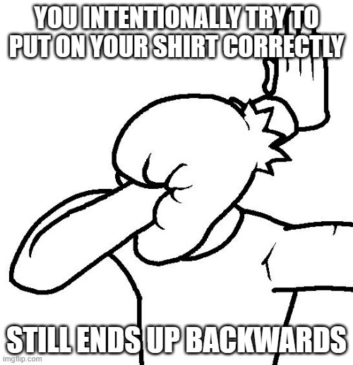 Why is This SO Hard Sometimes | YOU INTENTIONALLY TRY TO PUT ON YOUR SHIRT CORRECTLY; STILL ENDS UP BACKWARDS | image tagged in extreme facepalm | made w/ Imgflip meme maker