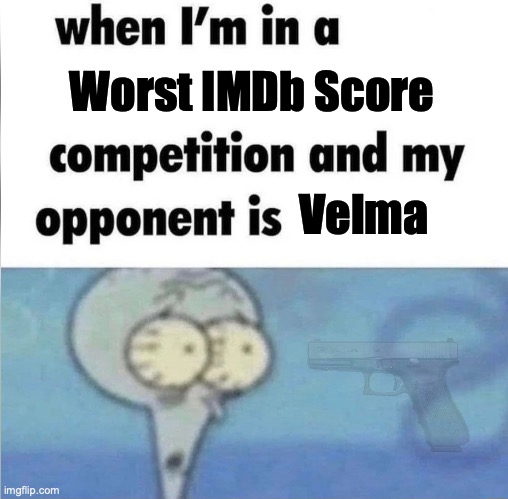 Velma | Worst IMDb Score; Velma | image tagged in whe i'm in a competition and my opponent is,velma,competition | made w/ Imgflip meme maker