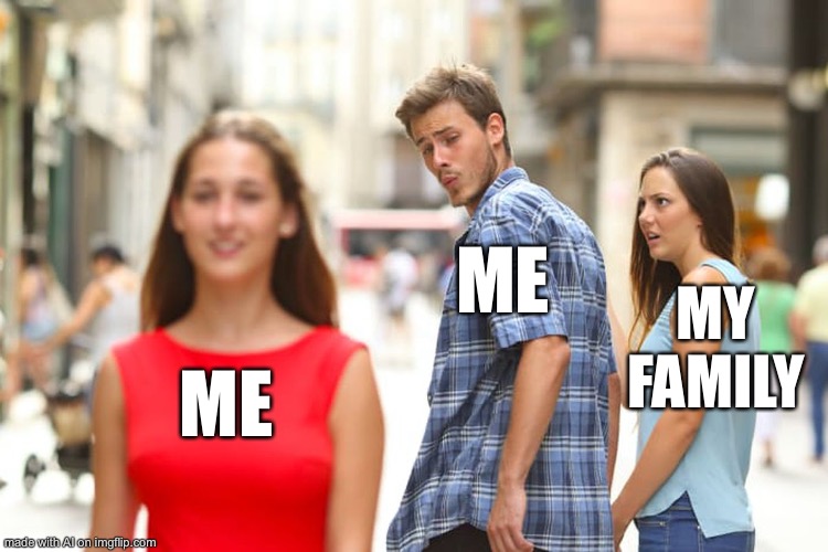 AI generated autoromantic meme | ME; MY FAMILY; ME | image tagged in memes,distracted boyfriend | made w/ Imgflip meme maker