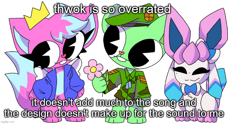 flippy, kitty and sylceon drawn by corndemon | thwok is so overrated; it doesn't add much to the song and the design doesn't make up for the sound to me | image tagged in flippy kitty and sylceon drawn by corndemon | made w/ Imgflip meme maker