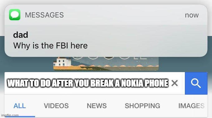am dead | WHAT TO DO AFTER YOU BREAK A NOKIA PHONE | image tagged in why is the fbi here | made w/ Imgflip meme maker