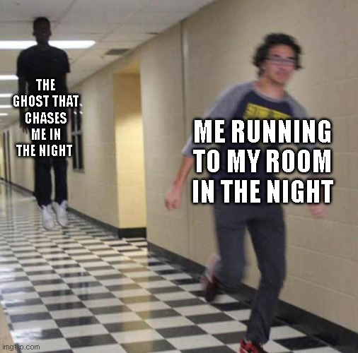 floating boy chasing running boy | THE GHOST THAT CHASES ME IN THE NIGHT; ME RUNNING TO MY ROOM IN THE NIGHT | image tagged in floating boy chasing running boy | made w/ Imgflip meme maker