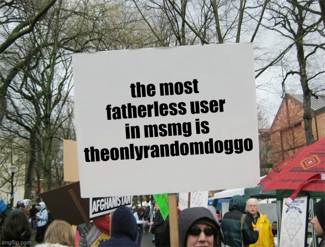 suprised how he's not banned for how fatherless | the most fatherless user in msmg is theonlyrandomdoggo | image tagged in blank protest sign | made w/ Imgflip meme maker