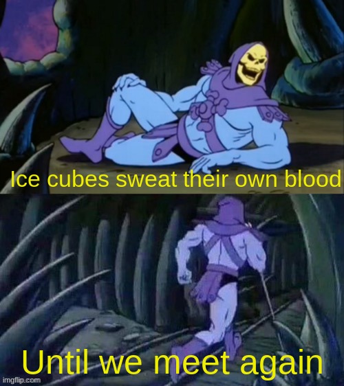 As an ice cube I can confirm we must never leave the refrigerator | Ice cubes sweat their own blood; Until we meet again | image tagged in skeletor disturbing facts,ice cube,memes,stop reading these tags | made w/ Imgflip meme maker