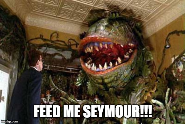 Response | FEED ME SEYMOUR!!! | image tagged in little shop of horrors | made w/ Imgflip meme maker