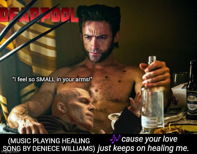 Wade and Logan healing together | "I feel so SMALL in your arms!"; 🎶 cause your love just keeps on healing me. (MUSIC PLAYING HEALING
SONG BY DENIECE WILLIAMS) | image tagged in logan,deadpool,deadpool movie,wolverine,deadpool 3,funny | made w/ Imgflip meme maker