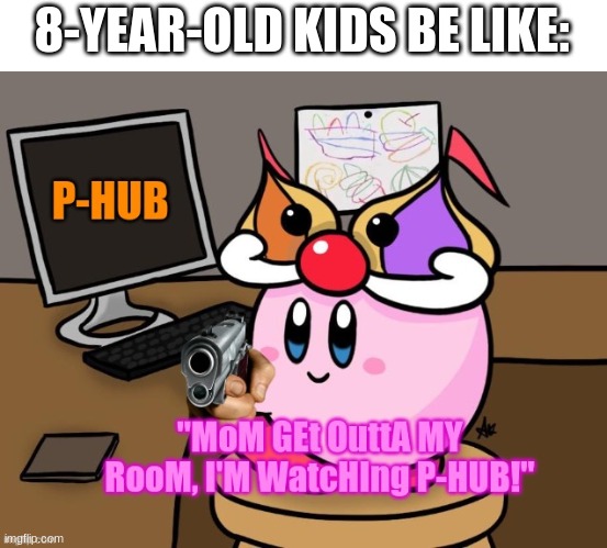 Kirby with gun | 8-YEAR-OLD KIDS BE LIKE: | image tagged in kirby p-hub | made w/ Imgflip meme maker