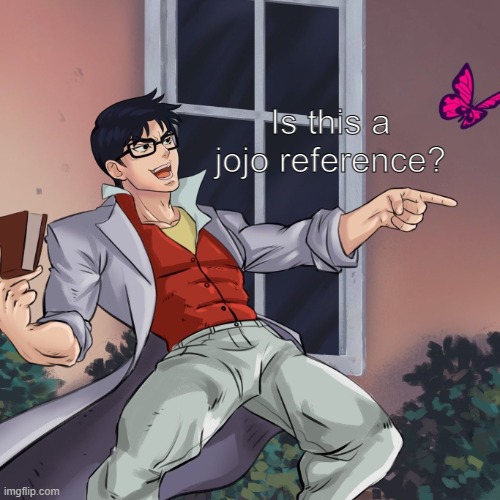 ¿Is this a JoJo's reference? | Is this a jojo reference? | image tagged in is this a jojo's reference | made w/ Imgflip meme maker