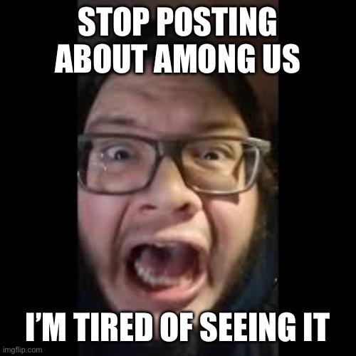 STOP. POSTING. ABOUT AMONG US | STOP POSTING ABOUT AMONG US I’M TIRED OF SEEING IT | image tagged in stop posting about among us | made w/ Imgflip meme maker