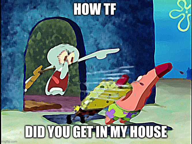 Squidward Screaming | HOW TF DID YOU GET IN MY HOUSE | image tagged in squidward screaming | made w/ Imgflip meme maker