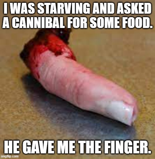 meme by brad cannibal gave me the finger | I WAS STARVING AND ASKED A CANNIBAL FOR SOME FOOD. HE GAVE ME THE FINGER. | image tagged in food | made w/ Imgflip meme maker