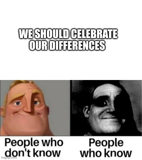 People who don't know / People who know meme | WE SHOULD CELEBRATE OUR DIFFERENCES | image tagged in people who don't know / people who know meme | made w/ Imgflip meme maker