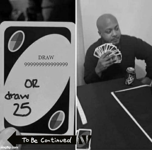 UNO Draw 25 Cards | DRAW 999999999999999 | image tagged in memes,uno draw 25 cards | made w/ Imgflip meme maker
