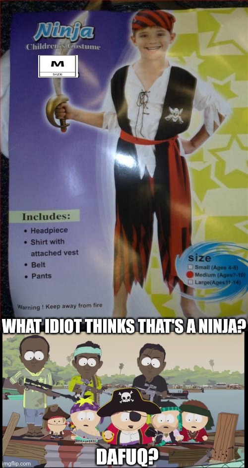 FAIL | WHAT IDIOT THINKS THAT'S A NINJA? DAFUQ? | image tagged in fail,pirates,costume,pirate,south park,you had one job | made w/ Imgflip meme maker