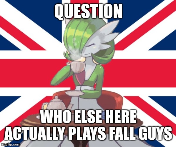 Also hello chat | QUESTION; WHO ELSE HERE ACTUALLY PLAYS FALL GUYS | image tagged in gardi the bri'ish | made w/ Imgflip meme maker